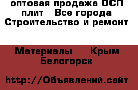 оптовая продажа ОСП плит - Все города Строительство и ремонт » Материалы   . Крым,Белогорск